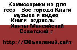 Комиссарики не для геев - Все города Книги, музыка и видео » Книги, журналы   . Ханты-Мансийский,Советский г.